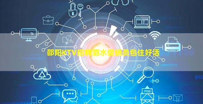 邵阳KTV招聘酒水促销员包住好活